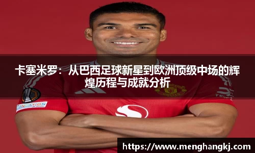 卡塞米罗：从巴西足球新星到欧洲顶级中场的辉煌历程与成就分析