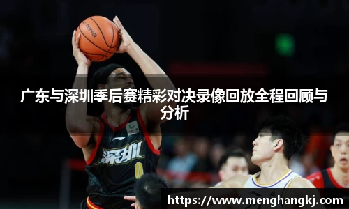 广东与深圳季后赛精彩对决录像回放全程回顾与分析